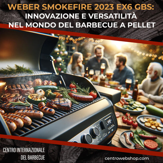 Il Weber SmokeFire 2023 EX6 GBS: Innovazione e Versatilità nel Mondo del Barbecue a Pellet - Centro Internazionale del Barbecue